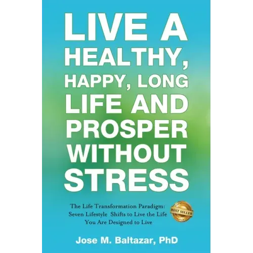 Live a Healthy, Happy, Long Life and Prosper Without Stress: The Life Transformation Paradigm: Seven Lifestyle Shifts to Live the Life You are Designe