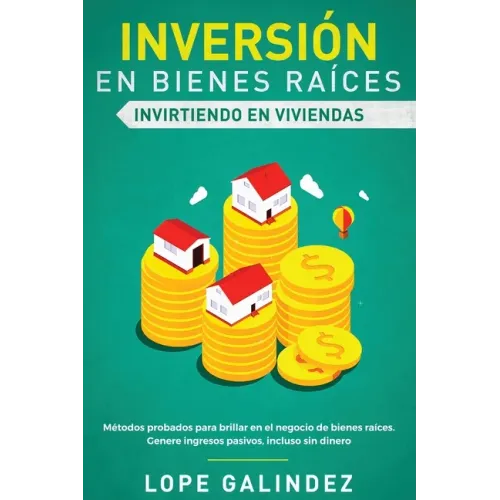 Inversión en bienes raíces: invirtiendo en viviendas: Métodos probados para brillar en el negocio de bienes raíces. Genere ingresos pasivos, inclu