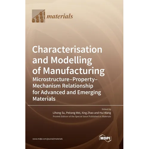 Characterisation and Modelling of Manufacturing: Microstructure-Property-Mechanism Relationship for Advanced and Emerging Materials