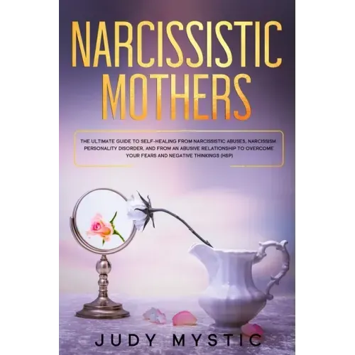 Narcissistic mothers: The ultimate guide to self-healing from narcissistic abuses, narcissism personality disorder, and from an abusive rela