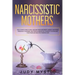 Narcissistic mothers: The ultimate guide to self-healing from narcissistic abuses, narcissism personality disorder, and from an abusive rela