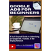 Google Ads for Beginners: A Do-It-Yourself Guide to Advertising on Google Ads, YouTube, & the Display Network