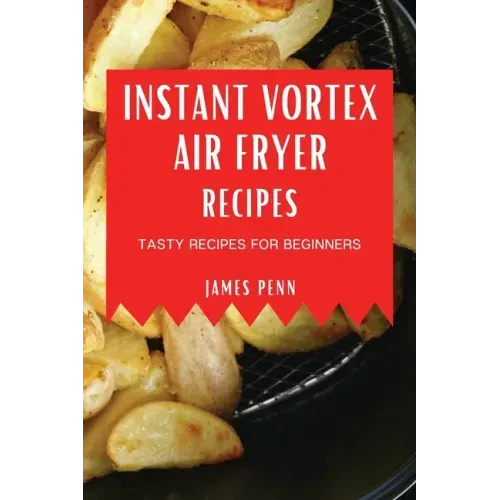 Instant Vortex Air Fryer Recipes: Tasty Recipes for Beginners