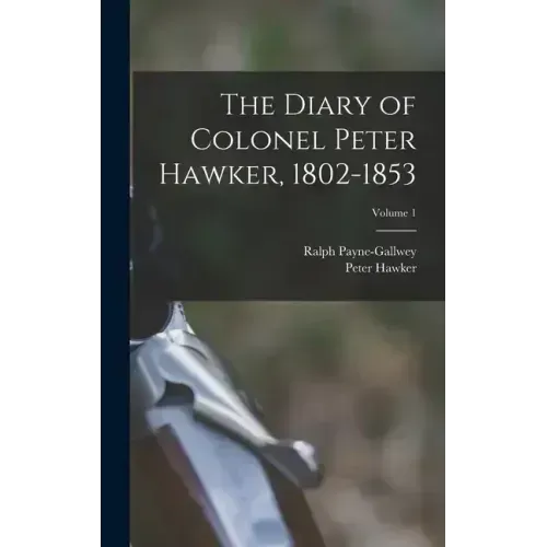 The Diary of Colonel Peter Hawker, 1802-1853; Volume 1