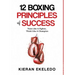 12 Boxing Principles of Success: Train Like A Fighter, Think Like A Champion