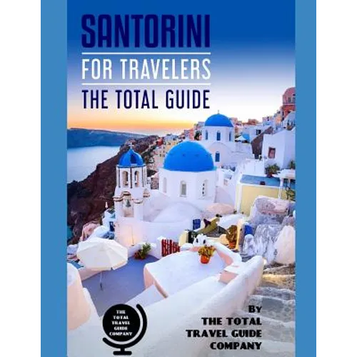 SANTORINI FOR TRAVELERS. The total guide: The comprehensive traveling guide for all your traveling needs. By THE TOTAL TRAVEL GUIDE COMPANY