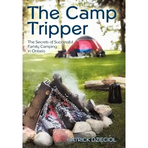 The Camp Tripper: The Secrets of Successful Family Camping in Ontario