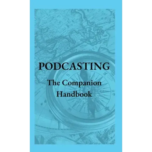 Podcasting - The Companion Handbook: A Guide to Producing and Publishing Your Podcast