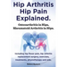 Hip Arthritis, Hip Pain Explained. Osteoarthritis in Hips, Rheumatoid Arthritis in Hips. Including Hip Arthritis Surgery, Hip Flexor Pain, Exercises,