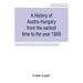 A history of Austro-Hungary from the earliest time to the year 1889