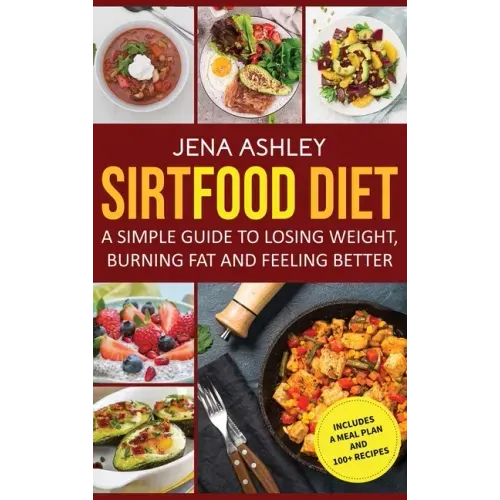 Sirtfood Diet: A Simple Guide to Losing Weight, Burning Fat and Feeling Better, Includes a Meal Plan and 100+ Recipes