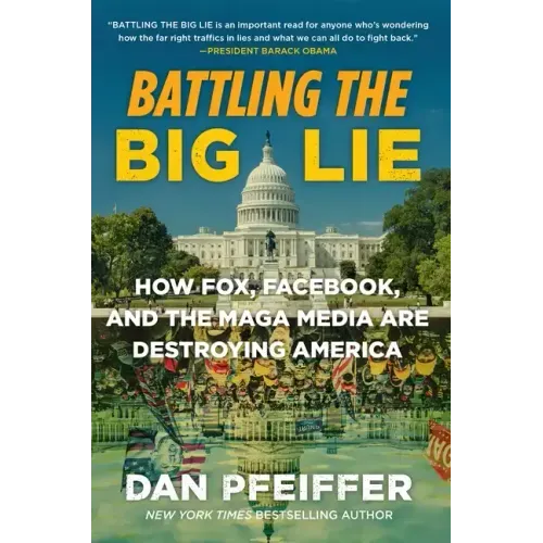Battling the Big Lie: How Fox, Facebook, and the Maga Media Are Destroying America