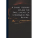 A Short History of All the Parliaments of England in All Reigns ..