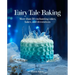 Fairy Tale Baking: More Than 50 Enchanting Cakes, Bakes, and Decorations