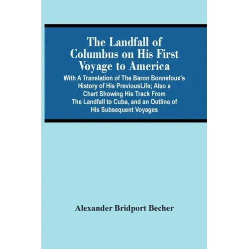 The Landfall Of Columbus On His First Voyage To America: With A Translation Of The Baron Bonnefoux'S History Of His Previous Life; Also A Chart Showin