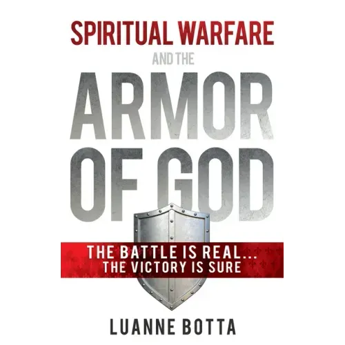 Spiritual Warfare and the Armor of God: The Battle Is Real...the Victory Is Sure