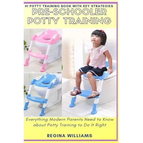 Pre-Schooler Potty Training: Everything Modern Parents Need to Know about Potty Training to Do It Right