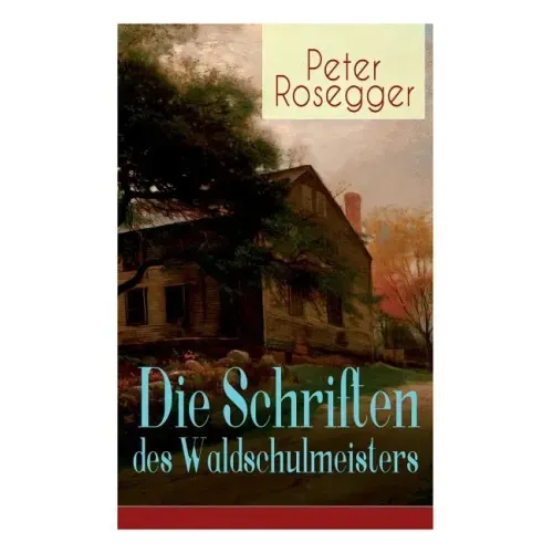 Die Schriften des Waldschulmeisters: Heimatroman - Autobiografisches Werk