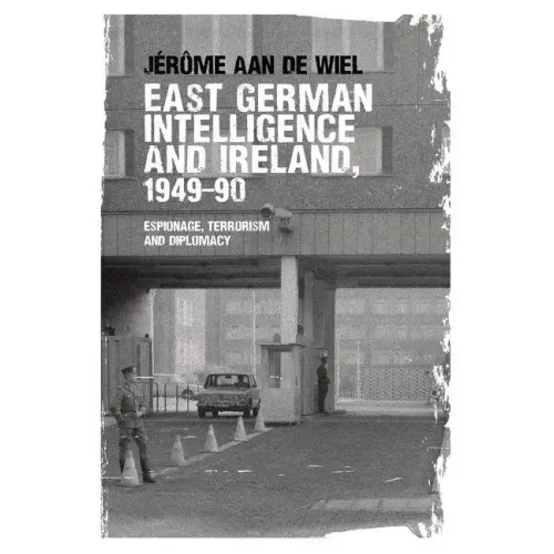 East German intelligence and Ireland, 1949-90: Espionage, terrorism and diplomacy