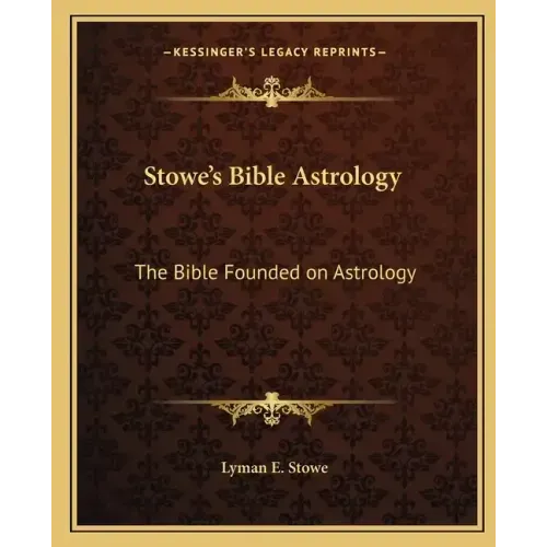 Stowe's Bible Astrology: The Bible Founded on Astrology