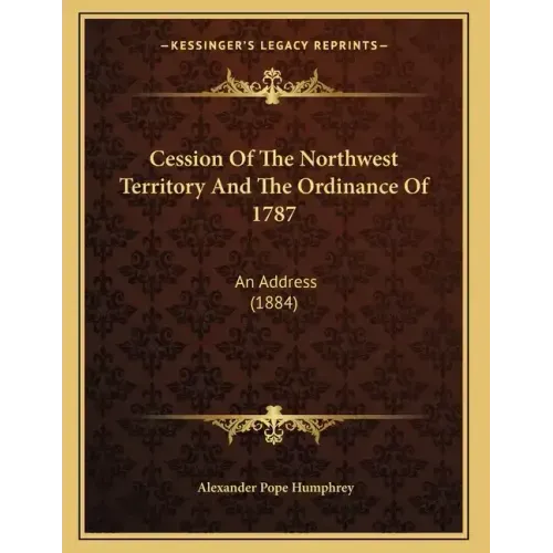 Cession Of The Northwest Territory And The Ordinance Of 1787: An Address (1884)