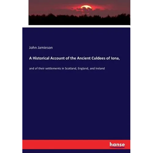 A Historical Account of the Ancient Culdees of Iona,: and of their settlements in Scotland, England, and Ireland