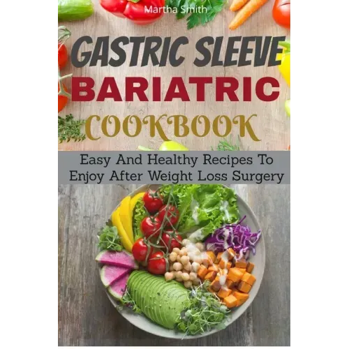 Gastric Sleeve Bariatric Cookbook: Easy And Healthy Recipes To Enjoy After Weight Loss Surgery