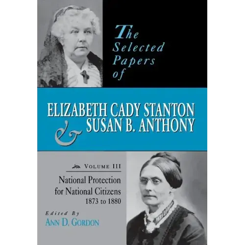 The Selected Papers of Elizabeth Cady Stanton and Susan B. Anthony: National Protection for National Citizens, 1873 to 1880 Volume 3