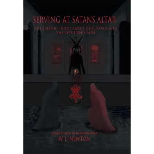 Serving at Satan's Altar: The Satanic Truth About God, Satan, and the Left Hand Path