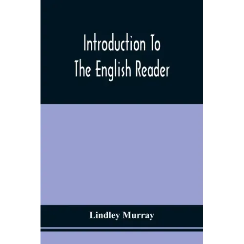 Introduction To The English Reader; Or, A Selection Of Pieces In Prose And Poetry, Calculated To Improve The Younger Classes Of Learners In Reading, -