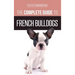 The Complete Guide to French Bulldogs: Everything you need to know to bring home your first French Bulldog Puppy
