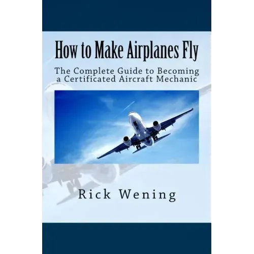How to Make Airplanes Fly: The Guide to Becoming a Certificated Jet Mechanic