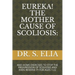Eureka! the Mother Cause of Scoliosis: And Home Exercises to Stop the Progression of Scoliosis and Even Reverse It! for Ages 1-22