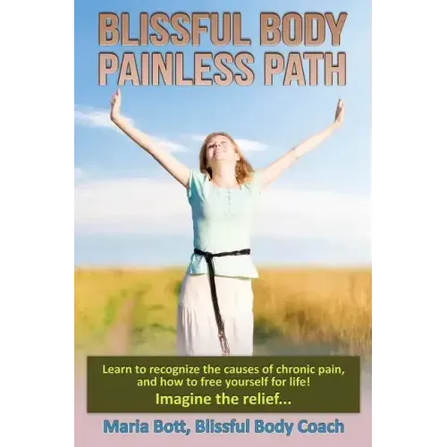 Blissful Body - Painless Path: Learn how to recognize the causes of chronic pain, and free yourself for life! Imagine the relief...