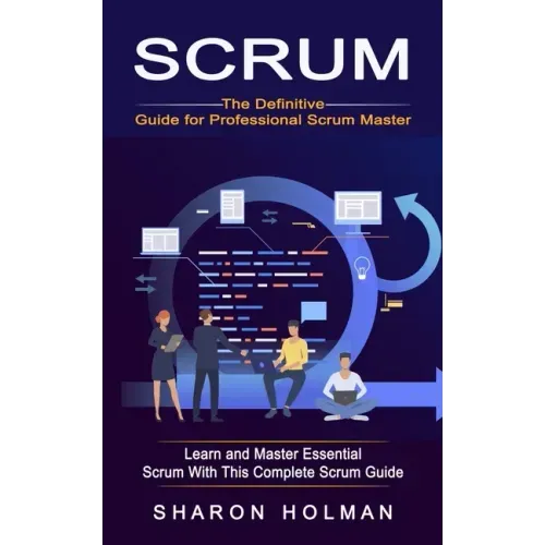 Scrum: The Definitive Guide for Professional Scrum Master (Learn and Master Essential Scrum With This Complete Scrum Guide)