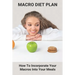 Macro Diet Plan: How To Incorporate Your Macros Into Your Meals: Eating Plan For Getting Lean