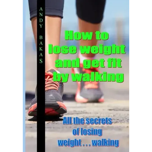 How to lose weight and get fit by walking: All the secrets of losing weight . . . walking