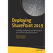 Deploying Sharepoint 2019: Installing, Configuring, and Optimizing for On-Premises and Hybrid Scenarios