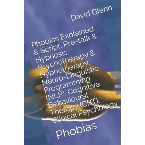 Phobias Explained & Script. Pre-talk & Hypnosis. Psychotherapy & Hypnotherapy. Neuro-Linguistic Programming (NLP). Cognitive Behavioural Therapy (CBT)