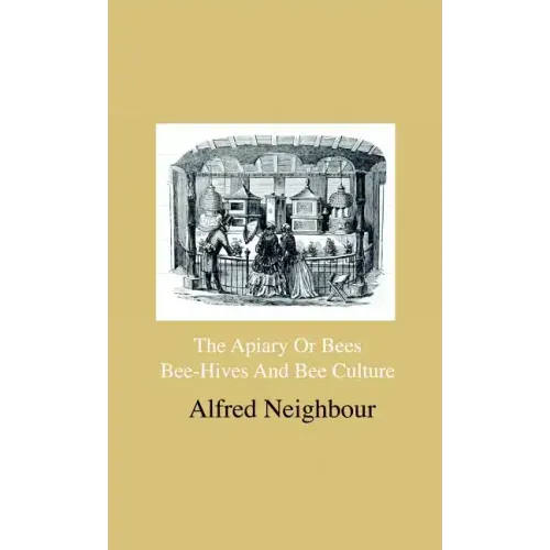 The Apiary Or Bees, Bee-Hives And Bee Culture - Being A Familiar Account Of The Habits Of Bees, And Their Most Improved Methods Of Management, With Fu