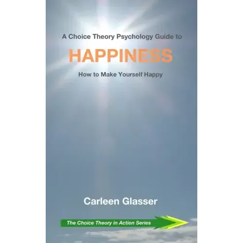 A Choice Theory Psychology Guide to Happiness: How to Make Yourself Happy
