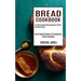 Bread Cookbook: 50+ Most Delicious Bread Recipes for Perfect Homemade Bread (Great Baking Recipes for Beginners, Bread Cookbook)