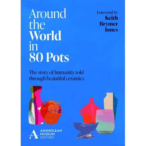 Around the World in 80 Pots: The Story of Humanity Told Through Beautiful Ceramics