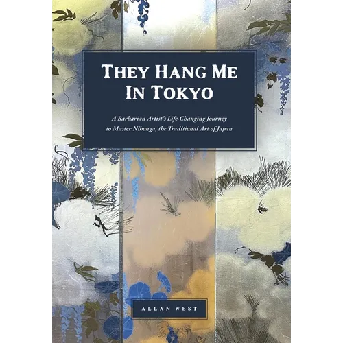 They Hang Me in Tokyo: A Barbarian Artist's Life-Changing Journey to Master Nihonga, the Traditional Art of Japan