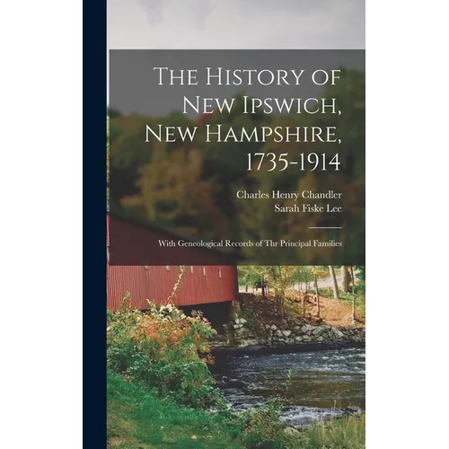 The History of New Ipswich, New Hampshire, 1735-1914: With Geneological Records of Thr Principal Families