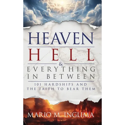 Heaven, Hell & Everything In Between: 101 Hardships and the Faith to Bear Them