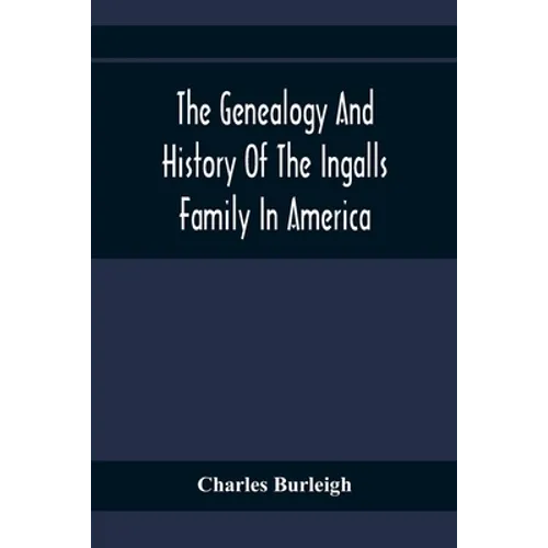 The Genealogy And History Of The Ingalls Family In America; Giving The Descendants Of Edmund Ingalls Who Settled At Lynn, Mass. In 1629
