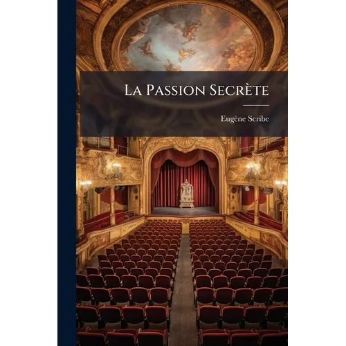 La Passion Secrète: Comédie En 3 Actes Et En Prose...