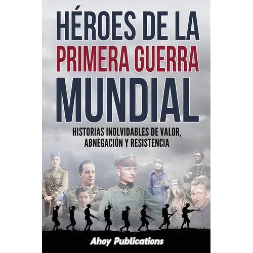 Héroes de la Primera Guerra Mundial: Historias inolvidables de valor, abnegación y resistencia
