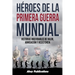 Héroes de la Primera Guerra Mundial: Historias inolvidables de valor, abnegación y resistencia